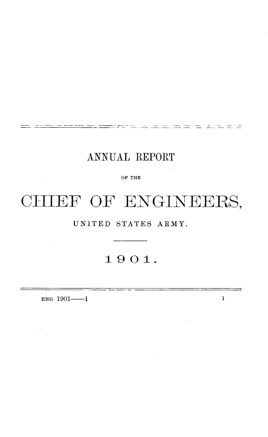 handle is hein.usccsset/usconset29990 and id is 1 raw text is: 














        ANNUAL REPORT

            OF THE


CIhIEF OF ENGINEERS,


UNITED STATES ARMY.



    1901.


ENG 1901- 1           1


