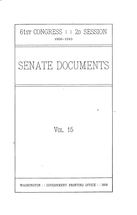 handle is hein.usccsset/usconset30180 and id is 1 raw text is: 




61ST CONGRESS  : : 2D SESSION
            1909-4910


SENATE DOCUMENTS


VOL. 15


WASHINGTON : : GOVERNMENT PRINTING OFFICE : : 1910


I


