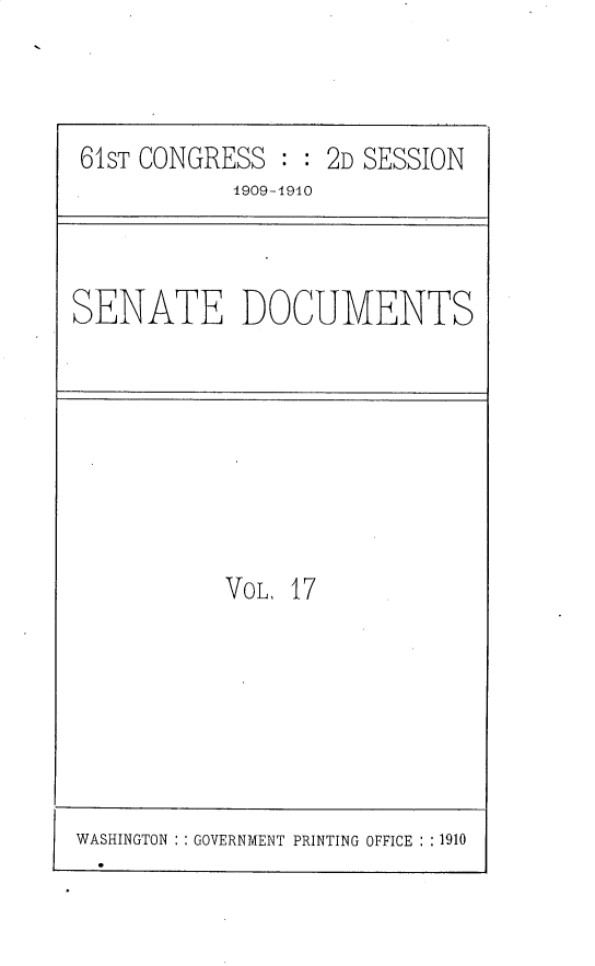 handle is hein.usccsset/usconset30182 and id is 1 raw text is: 



61ST CONGRESS  : : 2D SESSION
           1909-1910


SENATE DOCUMENTS


VoL. 17


WASHINGTON   GOVERNMENT PRINTING OFFICE : :1910


