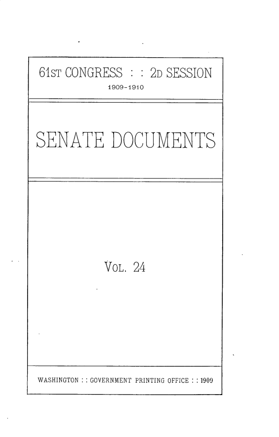 handle is hein.usccsset/usconset30183 and id is 1 raw text is: 



61ST CONGRESS  : : 2D SESSION
           1909-4940


SENATE DOCUMENTS


VOL. 24


WASHINGTON : : GOVERNMENT PRINTING OFFICE : :1909


