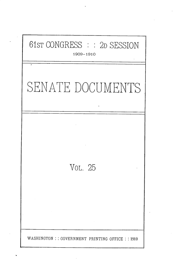 handle is hein.usccsset/usconset30184 and id is 1 raw text is: 



61ST CONGRESS  : : 2D SESSION
           1909-1910


SENATE DOCUMENTS


VOL. 25


WASHINGTON : : GOVERNMENT PRINTING OFFICE : :1910


