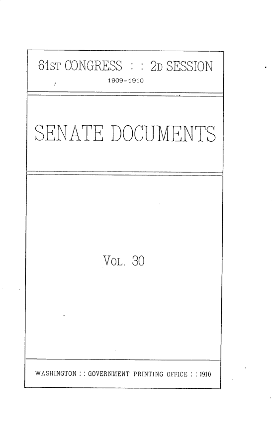 handle is hein.usccsset/usconset30185 and id is 1 raw text is: 



61ST CONGRESS  : : 2D SESSION
            1909-1910


SENATE DOCUMENTS


VOL. 30


WASHINGTON : : GOVERNMENT PRINTING OFFICE : : 1910


