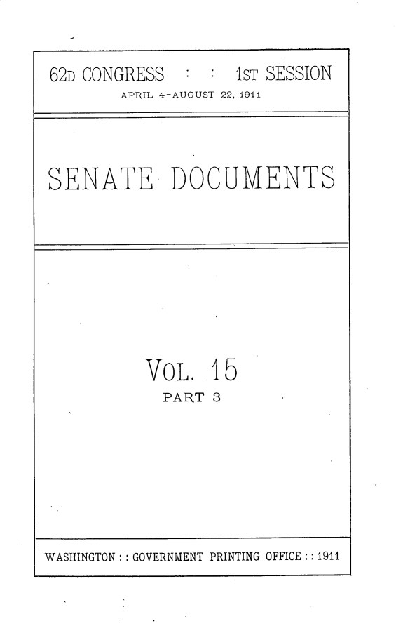 handle is hein.usccsset/usconset30200 and id is 1 raw text is: 


62D CONGRESS        1ST SESSION
        APRIL 4-AUGUST 22, 1941


SENATE DOCUMENTS


VoL,   15
  PART 3


WASHINGTON: : GOVERNMENT PRINTING OFFICE :: 1911


