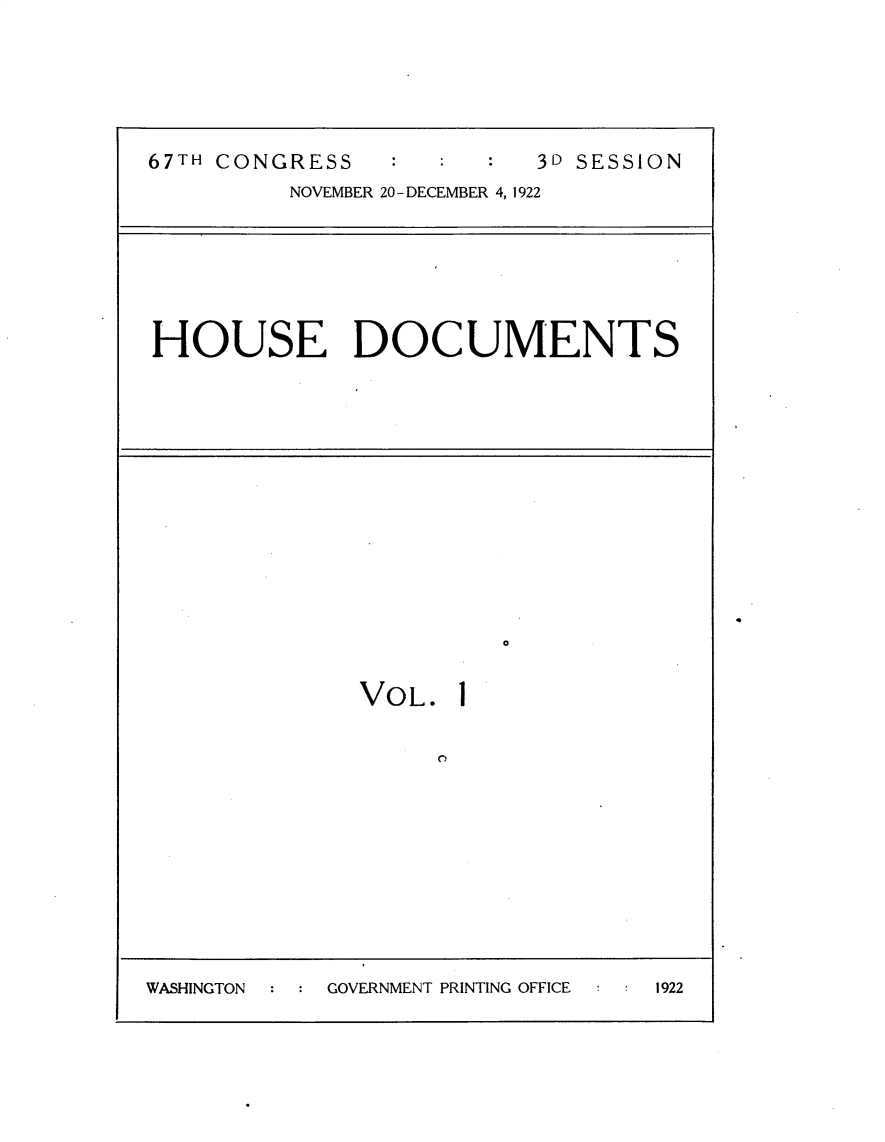 handle is hein.usccsset/usconset30240 and id is 1 raw text is: 






67TH CONGRESS             3D SESSION
         NOVEMBER 20- DECEMBER 4, 1922







HOUSE DOCUMENTS














                       0


              VOL.   1


WASHINGTON      GOVERNMENT PRINTING OFFICE   1922


