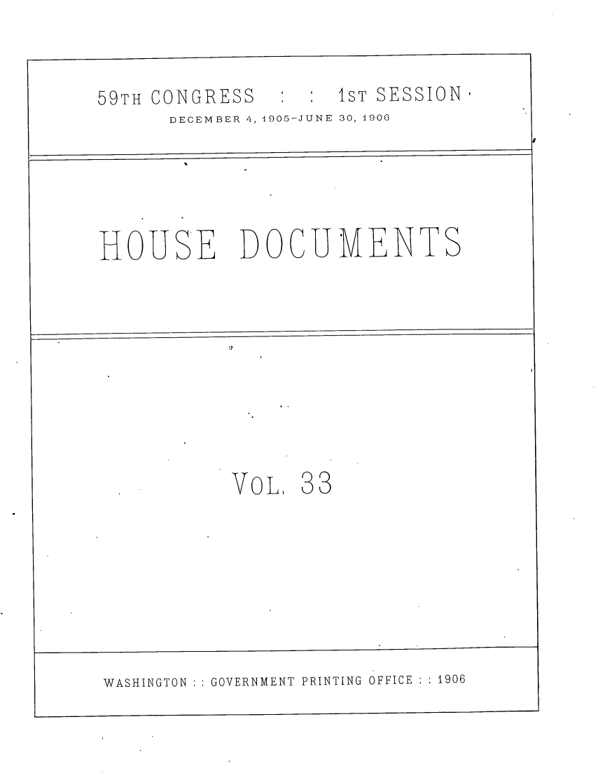handle is hein.usccsset/usconset30817 and id is 1 raw text is: 


59TH CONGRESS        1ST SESSION
      DECEMBER 4, 1905-JUNE 30, 1906





HOUSE DOCUMENTS










           VoL,  33








WASHINGTON GOVERNMENT PRINTING OFFICE  1906


