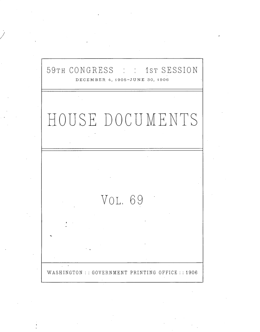 handle is hein.usccsset/usconset30845 and id is 1 raw text is: 






59TH CONGRESS       1ST SESSION
      DECEMBER 4, 1905-JUNE 30, 4906




HOUSE DOCUMENTS







           VoL,  69







WASHINGTON GOVERNMENT PRINTING OFFICE :1906


