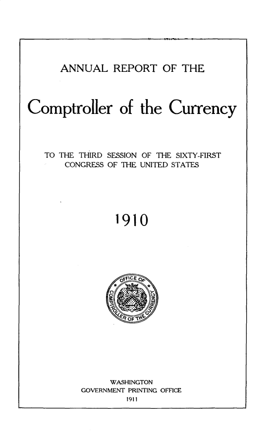 handle is hein.usccsset/usconset30991 and id is 1 raw text is: 







ANNUAL REPORT OF THE


Comptroller of the Currency




   TO THE THIRD SESSION OF THE SIXTY-FIRST
       CONGRESS OF THE UNITED STATES






                1910


     WASHINGTON
GOVERNMENT PRINTING OFFICE


