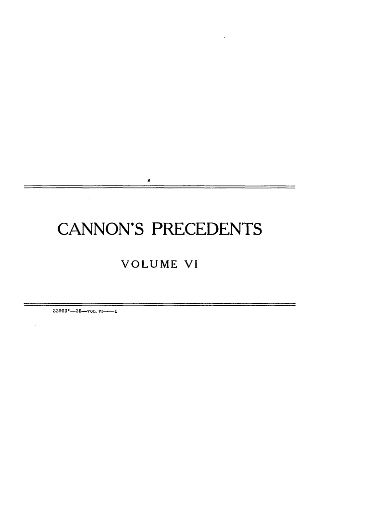 handle is hein.usccsset/usconset31051 and id is 1 raw text is: 


















CANNON'S   PRECEDENTS


        VOLUME VI


33fl030-35-VOL. Vt-i


