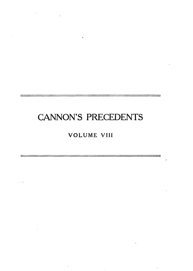 handle is hein.usccsset/usconset31053 and id is 1 raw text is: 













CANNON'S PRECEDENTS

      VOLUME VIII


