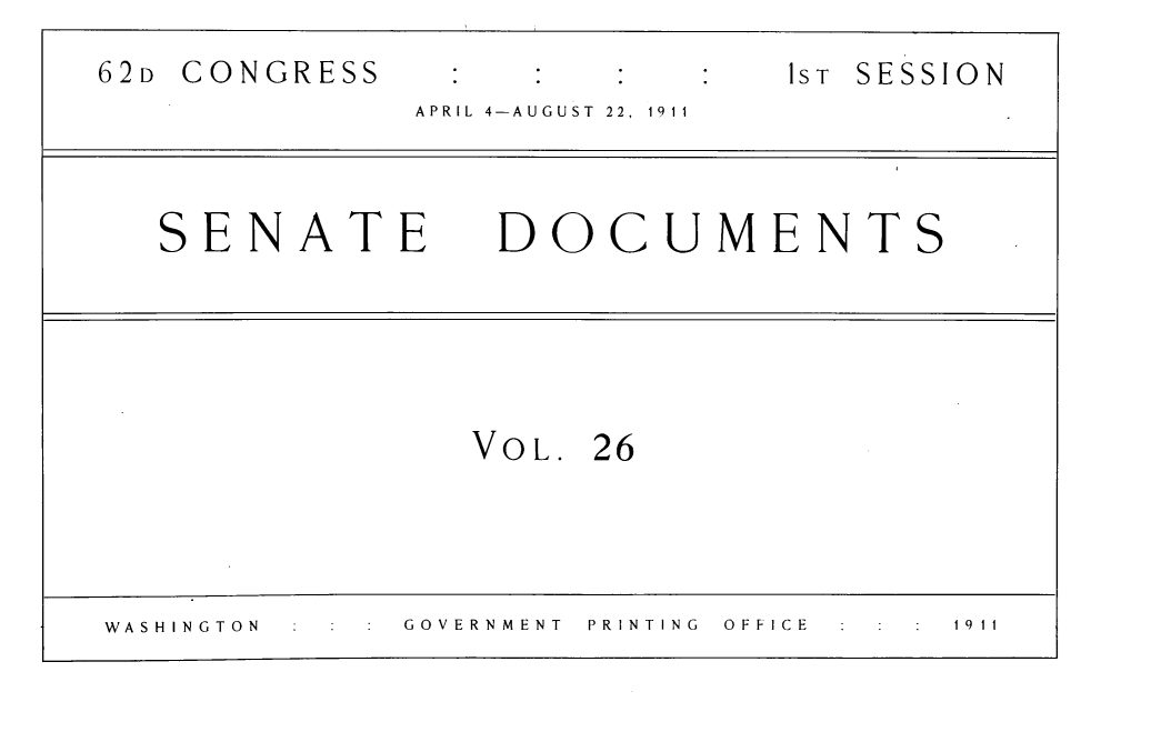 handle is hein.usccsset/usconset31084 and id is 1 raw text is: 
62D CONGRESS    :1ST SESSION
              APRIL  4-AUGUST  22,  1911



   SENATE DOCUMENTS





                 VOL. 26




WASHINGTON    GOVERNMENT  PRINTING  OFFICE  1911


