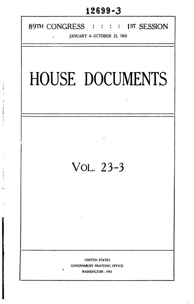 handle is hein.usccsset/usconset31123 and id is 1 raw text is: 
                12699-3

89TH CONGRESS : : : : 1 sT SESSION
           JANUARY 4-OCTOBER 23, 1965






HOUSE DOCUMENTS


VOL. 23-3


    UNITED STATES
GOVERNMENT PRINTING OFFICE
   WASHINGTON: 1965


