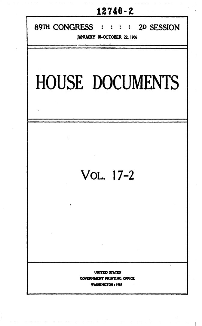 handle is hein.usccsset/usconset31158 and id is 1 raw text is:              12740-Z

89T CONGRESS  : : : : 2D SESSION
         JANUARY 10-CTOBER 2Z 1%6


HOUSE DOCUMENTS


VOL.   17-2


   UW=I IrAMK
GOVr#TMN PRIUC OFIM
  WAODUMCs 1%7



