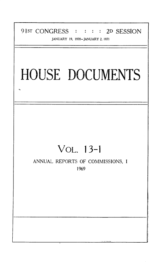 handle is hein.usccsset/usconset31189 and id is 1 raw text is: 



91 ST CONGRESS : : : : 2D SESSION
        JANUARY 19, 1970-JANUARY 2, 1971


HOUSE DOCUMENTS


VOL.


13-1


ANNUAL REPORTS OF COMMISSIONS, I
           1969


