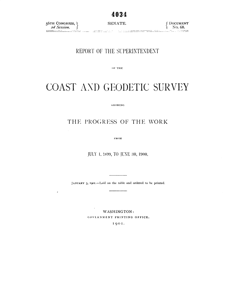 handle is hein.usccsset/usconset32309 and id is 1 raw text is: 




56rH CONGRESS,
  2d Session.


4034

SENATE.


f DocuMENT
1 No. 68.


           REPORT OF THE SPERINTENDENT








COAST AND GEODETIC SURVEY



                       SHOWING


THE   PROGRESS OF THE WORK



                 FROM



       JULY 1. 1899, TO  JUNE 0, 1'00.


JANUARY 3, 190I.-Loid 011 the table and ordered to be printed.






           WASHINGTON:
      GOVLRNM ENT PRINTING OFFICE.
               I 901.


