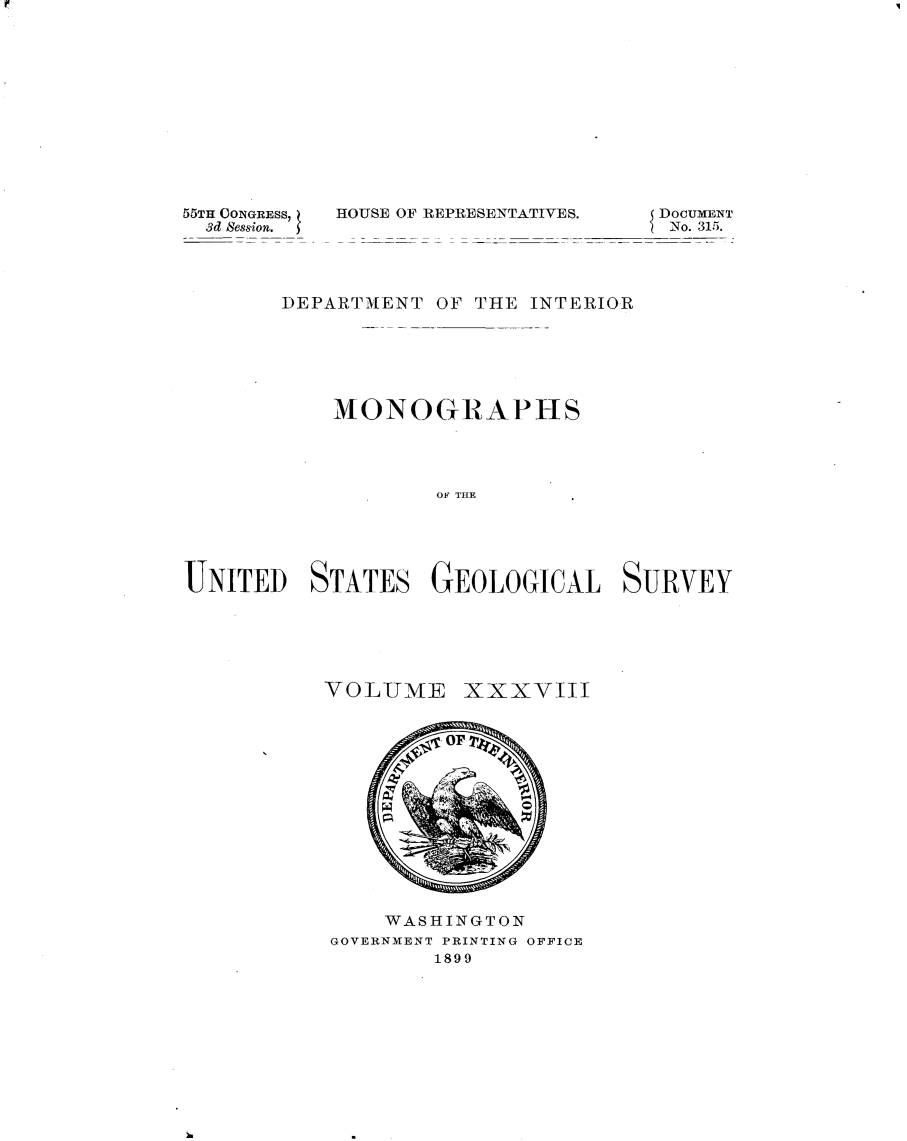 handle is hein.usccsset/usconset32744 and id is 1 raw text is: 












55TH CONGRESS,
  3d Session.


HOUSE OF REPRESENTATIVES.


{DOCUMENT


       DEPARTMENT  OF THE INTERIOR






           MONOGRAPHS




                   OF THE





UNITED   STATES GEOLOGICA SURVEY


VOLUME


xxxviII


    WASHINGTON
GOVERNMENT PRINTING OFFICE
        1899


