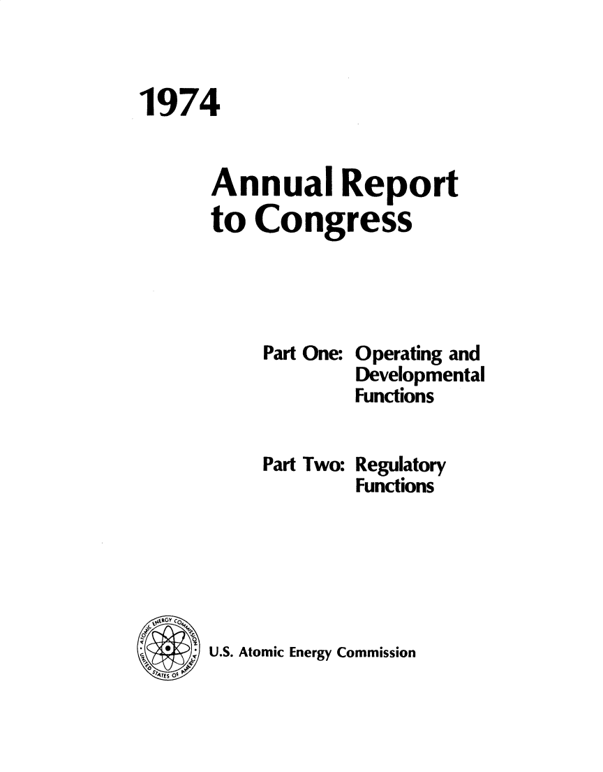 handle is hein.usccsset/usconset32781 and id is 1 raw text is: 



1974


      Annual Report
      to  Congress


Part One:




Part Two:


Operating and
Developmental
Functions


Regulatory
Functions


  Co4
  *  U.S. Atomic Energy Commission
NTES 0


