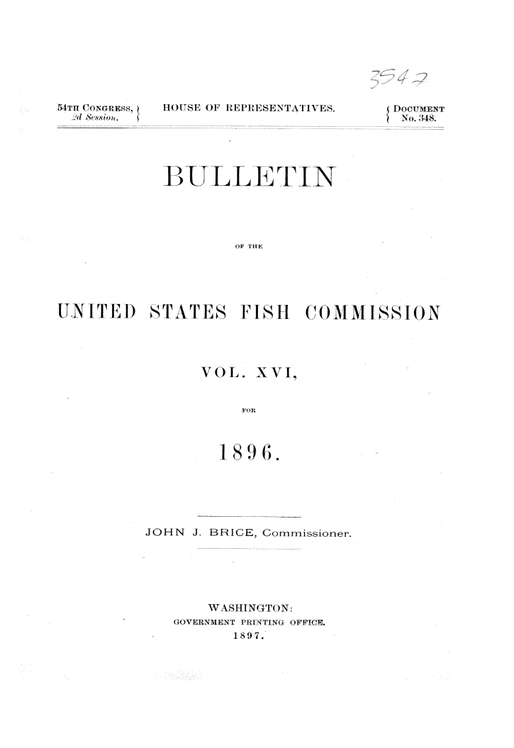 handle is hein.usccsset/usconset32993 and id is 1 raw text is: 








IOU-SE OF REPRESENTATIVEs.


DOCUMENT
N o. ' I'.


            B3ULLE±T IN





                    OF THE






U.NITED STATES FISH COIMMISSION


VOL.  XVI,


     FOR


JOHN J. BRICE, Commissioner.






       WASHINGTON:
   (OVERNMENT PRINTING OFFICE.
          1897.


:-ITI CfNuRSS,


