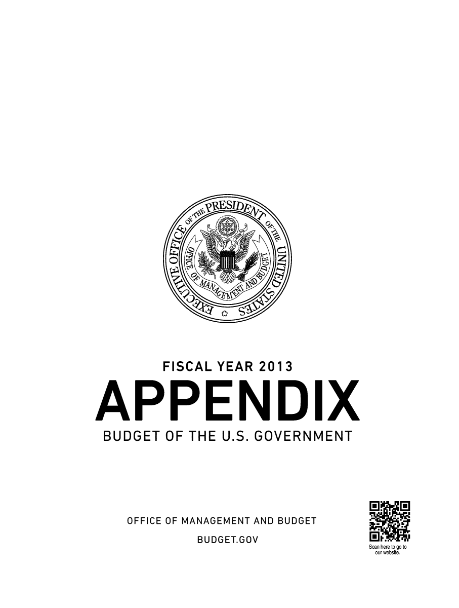 handle is hein.usccsset/usconset49162 and id is 1 raw text is: 























        FISCAL YEAR 2013


APPENDIX
BUDGET  OF THE U.S. GOVERNMENT




    OFFICE OF MANAGEMENT AND BUDGET
            BUDGET.GOV         iIt.
                               Scan here to go to
                               our website.


