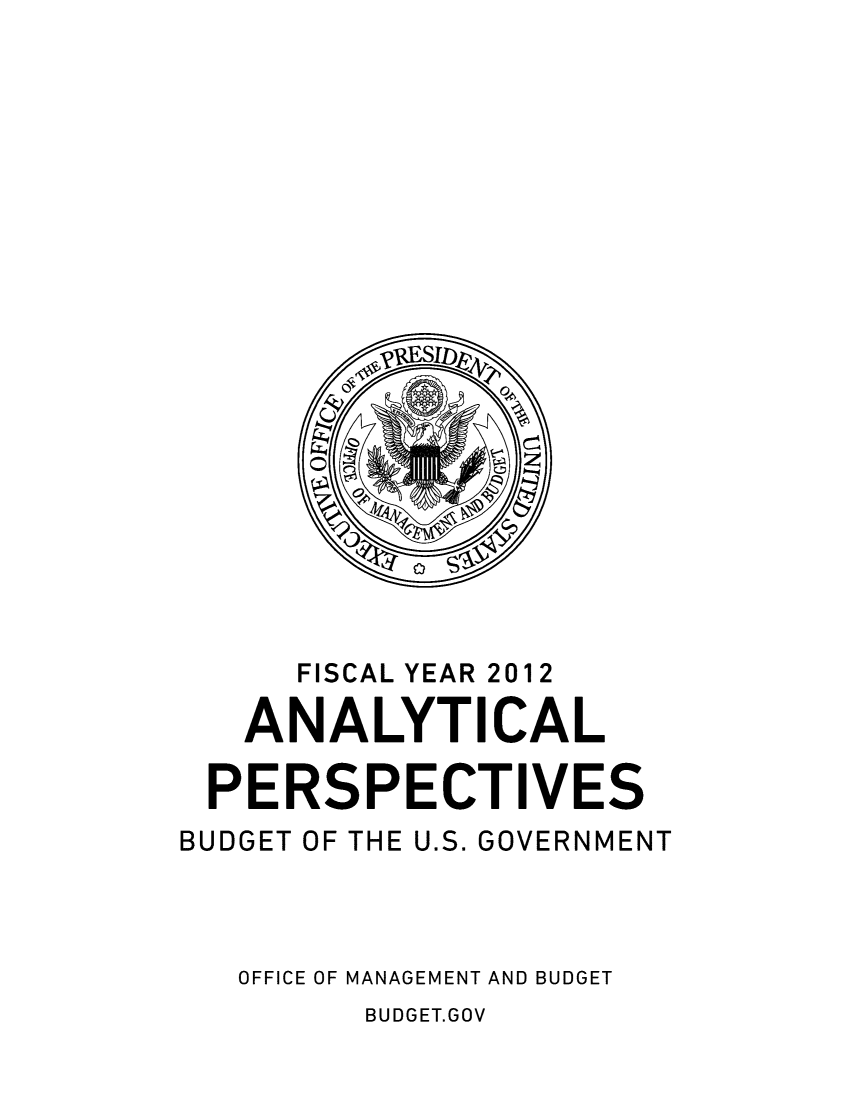 handle is hein.usccsset/usconset49166 and id is 1 raw text is: 




















      FISCAL YEAR 2012

   ANALYTICAL

 PERSPECTIVES
BUDGET OF THE U.S. GOVERNMENT



   OFFICE OF MANAGEMENT AND BUDGET


BUDGET.GOV


