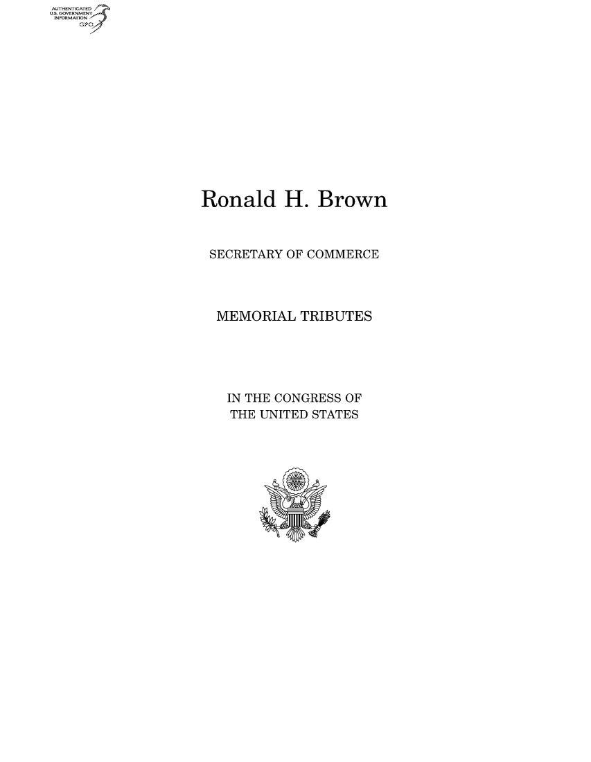 handle is hein.usccsset/usconset50148 and id is 1 raw text is: AUTHENTICATEO
U.S. GOVERNMENT
INFORMATION
    Op


Ronald H. Brown



SECRETARY OF COMMERCE




  MEMORIAL TRIBUTES





    IN THE CONGRESS OF
    THE UNITED STATES


