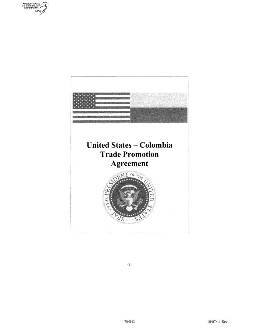 handle is hein.usccsset/usconset50204 and id is 1 raw text is: AUTHENTICATEO
U.S. GOVERNMENT
INFORMATION
     Gp


United States - Colombia

     Trade Promotion

         Agreement


10-07-11 Rev.


70-543


