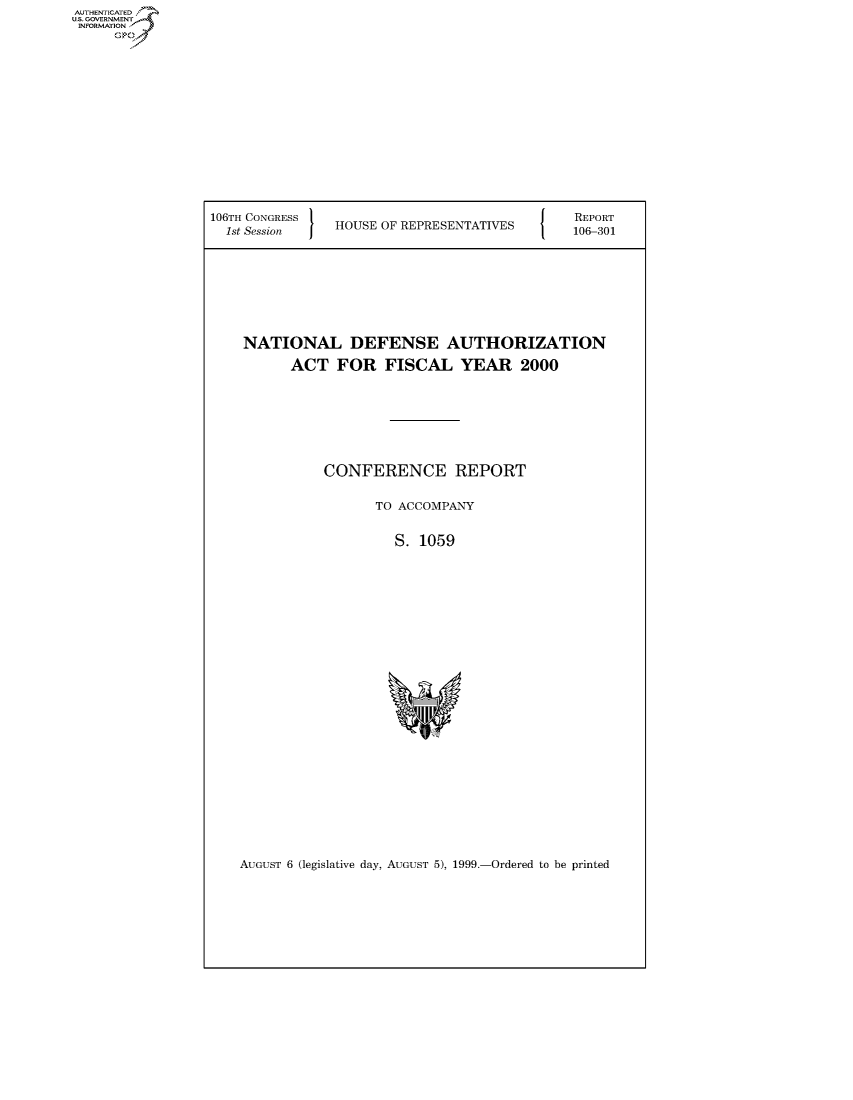 handle is hein.usccsset/usconset50526 and id is 1 raw text is: AUT-ENTICATED
US. GOVERNMENT
INFORMATION
     O


106TH CONGRESS                                REPORT
  1st Session I HOUSE OF REPRESENTATIVES   106-301








    NATIONAL DEFENSE AUTHORIZATION

          ACT   FOR   FISCAL YEAR 2000







              CONFERENCE REPORT

                     TO ACCOMPANY


                       S. 1059


AUGUST 6 (legislative day, AUGUST 5), 1999.-Ordered to be printed


