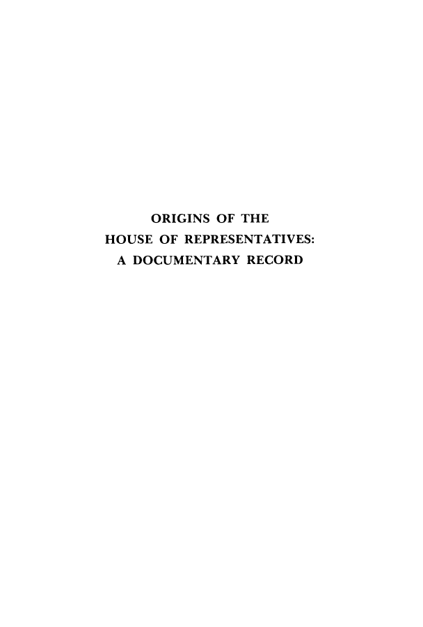 handle is hein.usccsset/usconset51690 and id is 1 raw text is: 















     ORIGINS OF THE
HOUSE OF REPRESENTATIVES:
A DOCUMENTARY RECORD


