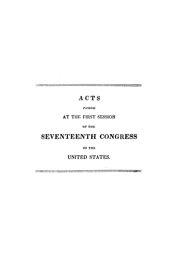 handle is hein.uscode/eflsevtcon0001 and id is 1 raw text is: ACTS
PASSED
AT THE FIRST SESSION
OF THE
SEVENTEENTH CONGRESS
OF THE
UNITED STATES.


