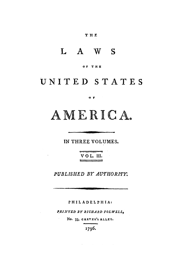 handle is hein.uscode/efltlusa0003 and id is 1 raw text is: THE

LA

ws

Or THS

UNITED STATES
A oMr
AMERICA.

IN THREE VOLUMES.
V 0 L. III.
PUBLISHED BT AUTHORITr
PHIL ADELPH IA:
PRINTED Br PICHARD FOLWELL,
No. 33, CARTER'S ALt.EY.
1796.


