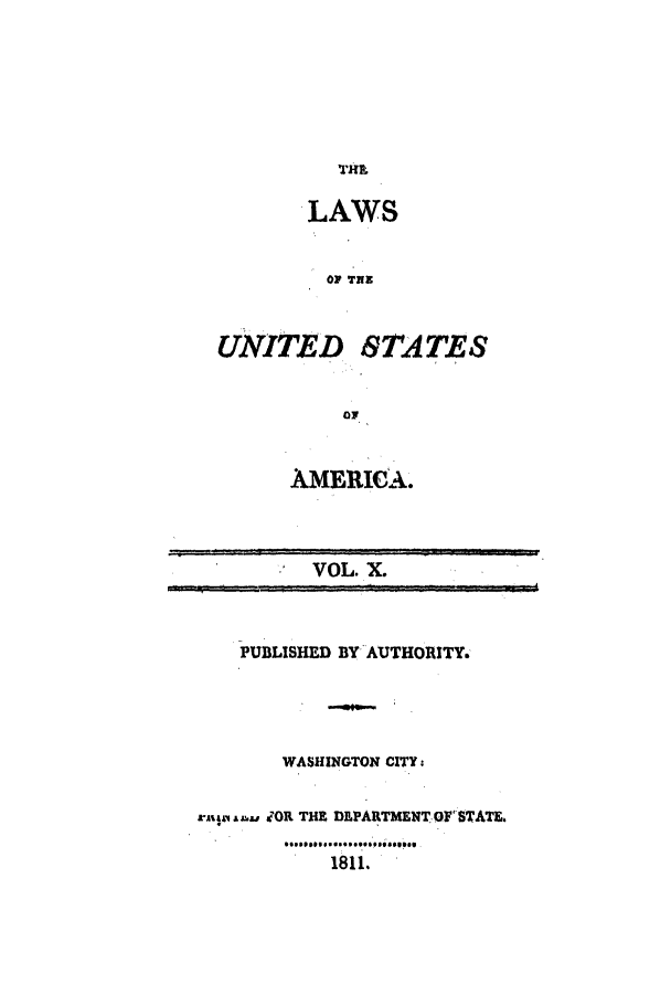 handle is hein.uscode/efltlusa0010 and id is 1 raw text is: THE
LAWS
OF THE
UNITED STATES
OF

AME1ICA.

VOL. X.
PUBLISHED BY AUTHORITY.
WASHINGTON CITY
JOR THE DEPARTMENT OF STATE.
1811.


