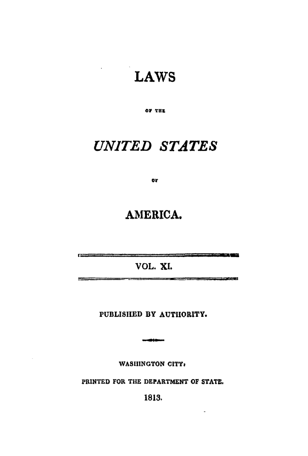 handle is hein.uscode/efltlusa0011 and id is 1 raw text is: LAWS
OF THE

UNITED

STATES

or.

AMERICA.

VOL. XI.

PUBLISHED BY AUTHORITY.
WASHINGTON CITY:
PRINTED FOR THE DEPARTMENT OF STATE.
1813.


