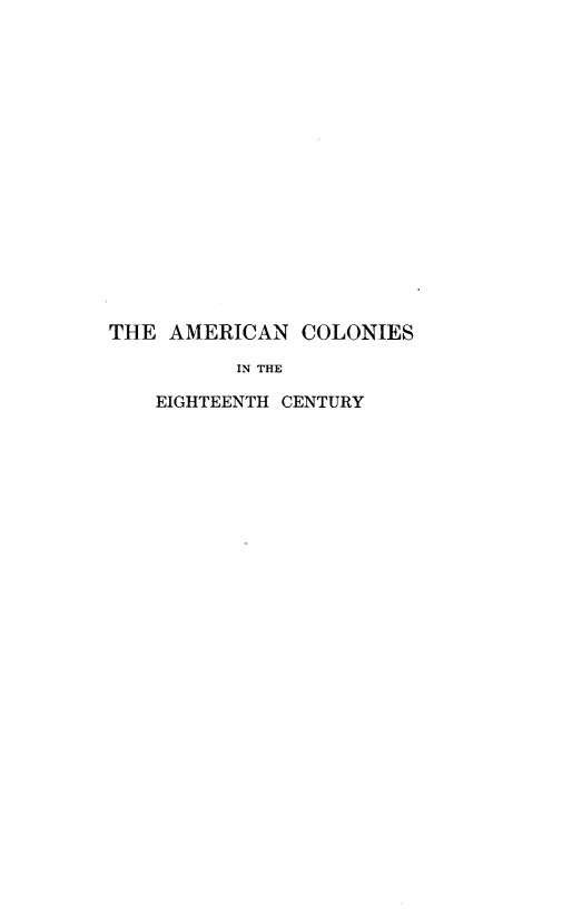 handle is hein.usconnecticutoth/amcolegty0001 and id is 1 raw text is: 

















THE AMERICAN COLONIES

          IN THE

    EIGHTEENTH CENTURY


