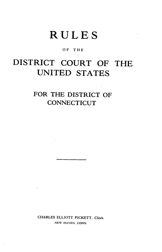 handle is hein.usconnecticutoth/rdtctsu0001 and id is 1 raw text is: RULES
OF THE
DISTRICT COURT OF THE
UNITED STATES

FOR THE DISTRICT OF
CONNECTICUT
CHARLES ELLIOTT PICKETT, Clerk
NEW HAVEN, CONN.


