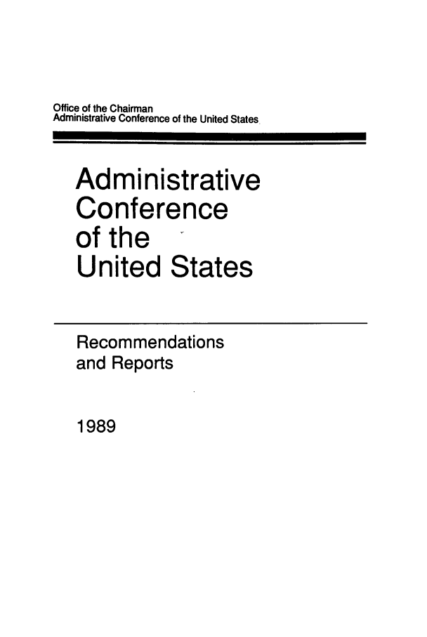 handle is hein.usfed/acus0018 and id is 1 raw text is: Office of the Chairman
Administrative Conference of the United States.
Administrative
Conference
of the
United States
Recommendations
and Reports

1989


