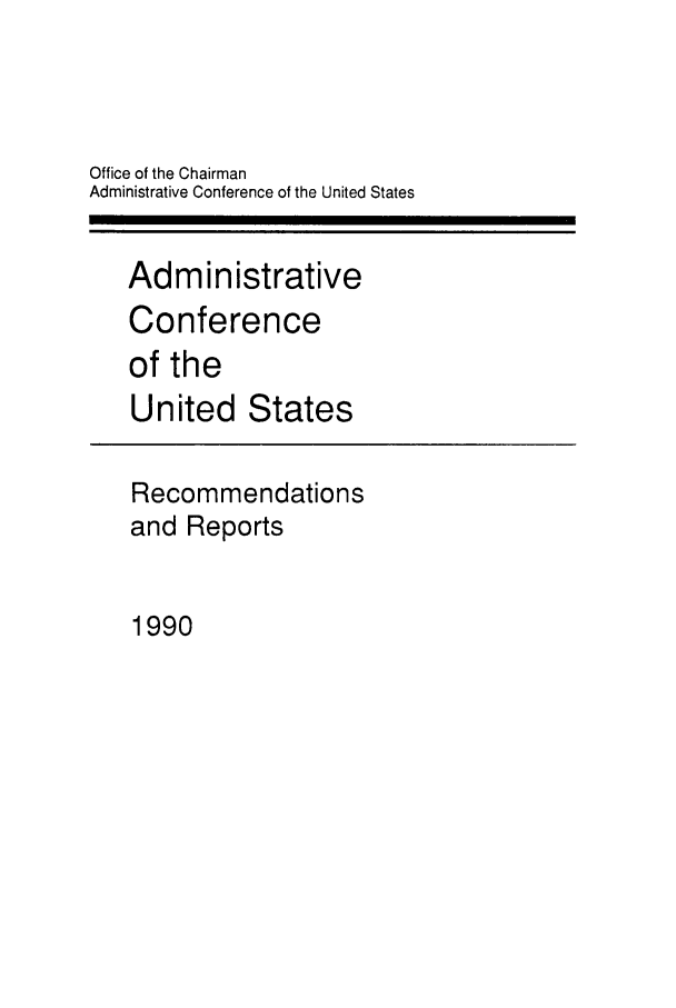 handle is hein.usfed/acus0019 and id is 1 raw text is: Office of the Chairman
Administrative Conference of the United States

Administrative
Conference
of the

United

States

Recommendations
and Reports

1990


