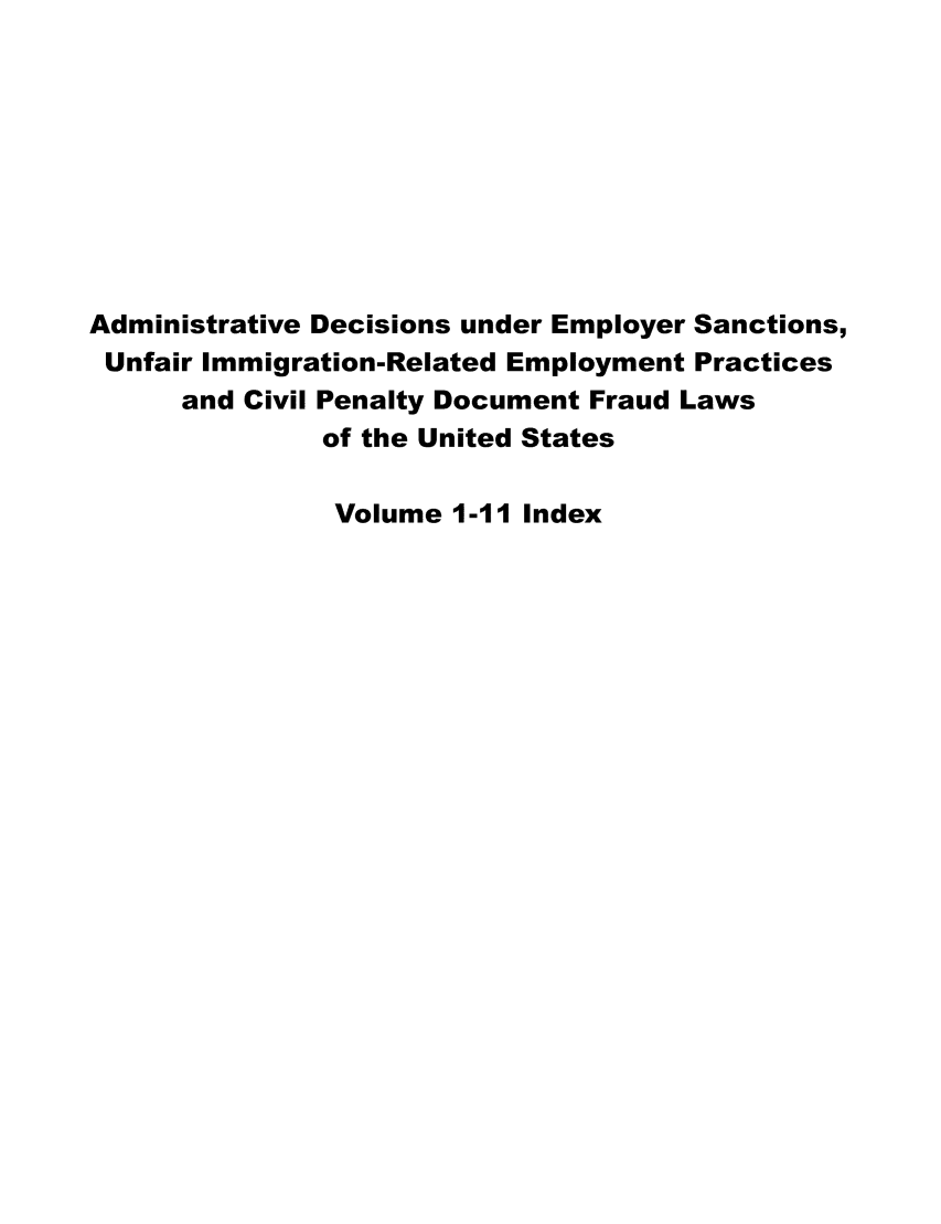 handle is hein.usfed/addec9902 and id is 1 raw text is: 









Administrative Decisions under Employer Sanctions,
Unfair Immigration-Related Employment Practices
      and Civil Penalty Document Fraud Laws
              of the United States

              Volume 1-11 Index


