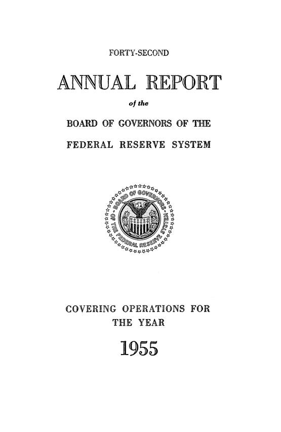 handle is hein.usfed/anlbgovfed0042 and id is 1 raw text is: FORTY-SECOND

ANNUAL REPORT
of the
BOARD OF GOVERNORS OF THE
FEDERAL RESERVE SYSTEM

COVERING OPERATIONS FOR
THE YEAR
1955


