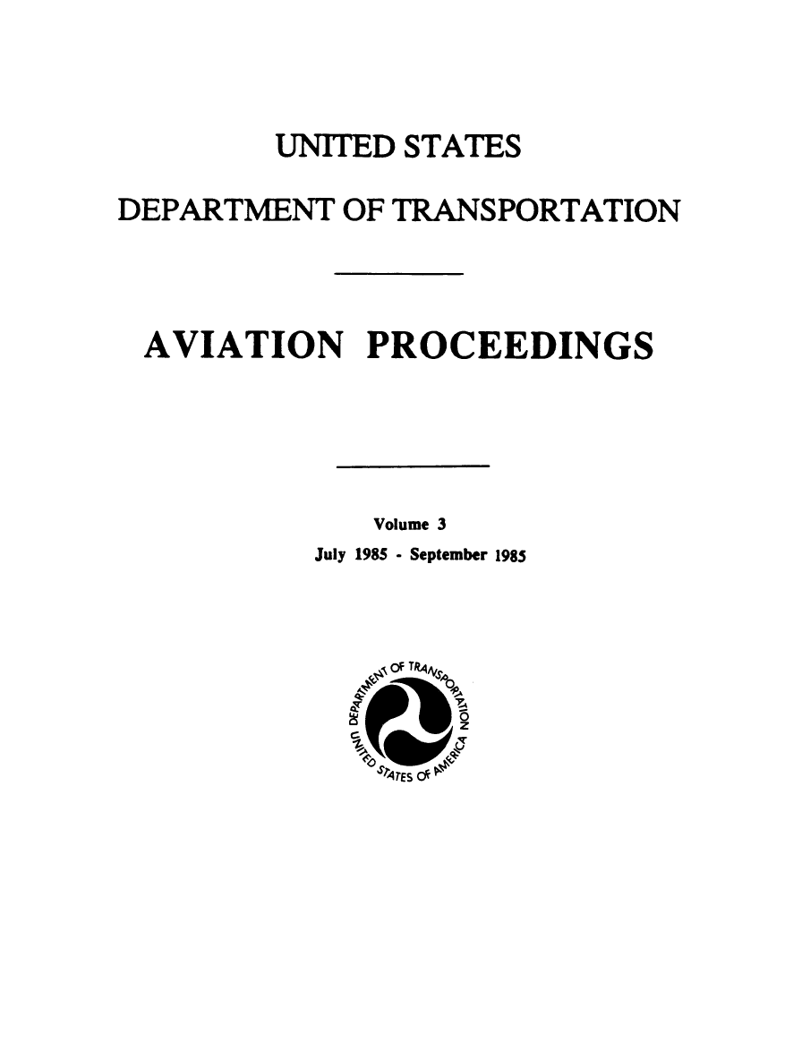 handle is hein.usfed/avproc0003 and id is 1 raw text is: UNITED STATES
DEPARTMENT OF TRANSPORTATION
AVIATION PROCEEDINGS

Volume 3

July 1985 - September 1985


