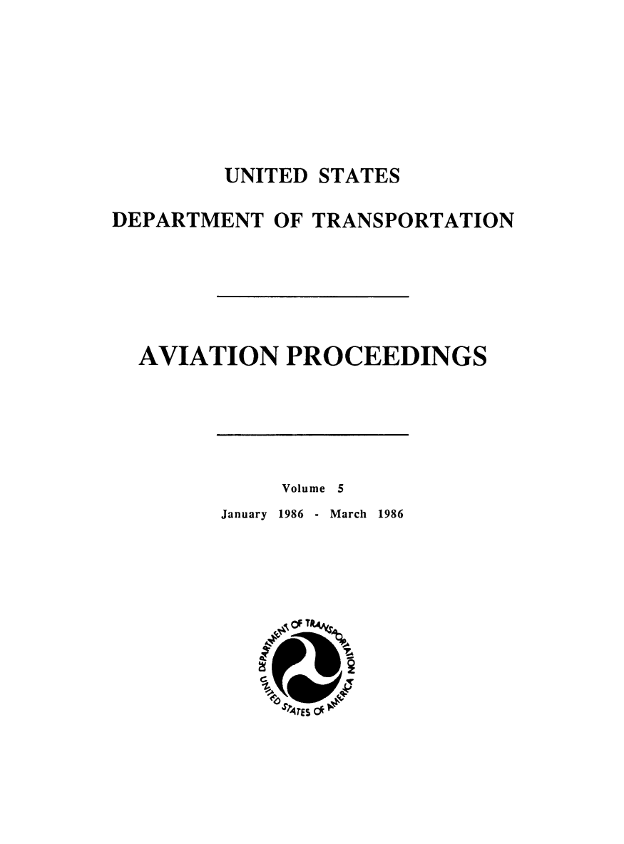 handle is hein.usfed/avproc0005 and id is 1 raw text is: UNITED STATES
DEPARTMENT OF TRANSPORTATION
AVIATION PROCEEDINGS

Volume 5

January 1986 - March 1986


