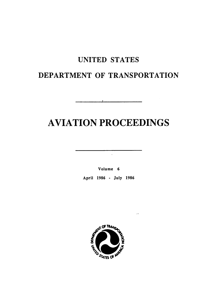 handle is hein.usfed/avproc0006 and id is 1 raw text is: UNITED STATES
DEPARTMENT OF TRANSPORTATION
AVIATION PROCEEDINGS

Volume 6
April 1986 - July 1986


