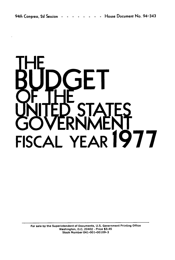 handle is hein.usfed/budusg0028 and id is 1 raw text is: 94th Congress, 2d Session------ -         - -  House Document No. 94-343

FISCAL YEAR

77

For sale by the Superintendent of Documents, U.S. Government Printing Office
Washington, D.C. 20402 - Price $3.45
Stock Number 041-001-00109-3


