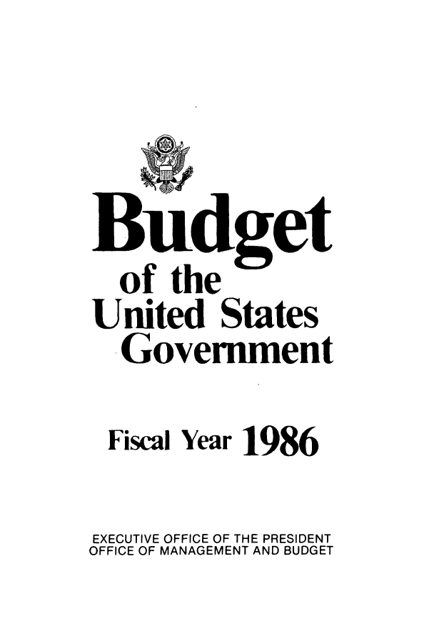 handle is hein.usfed/budusg0037 and id is 1 raw text is: of the
United States
Government
Fiscal Year 1986
EXECUTIVE OFFICE OF THE PRESIDENT
OFFICE OF MANAGEMENT AND BUDGET


