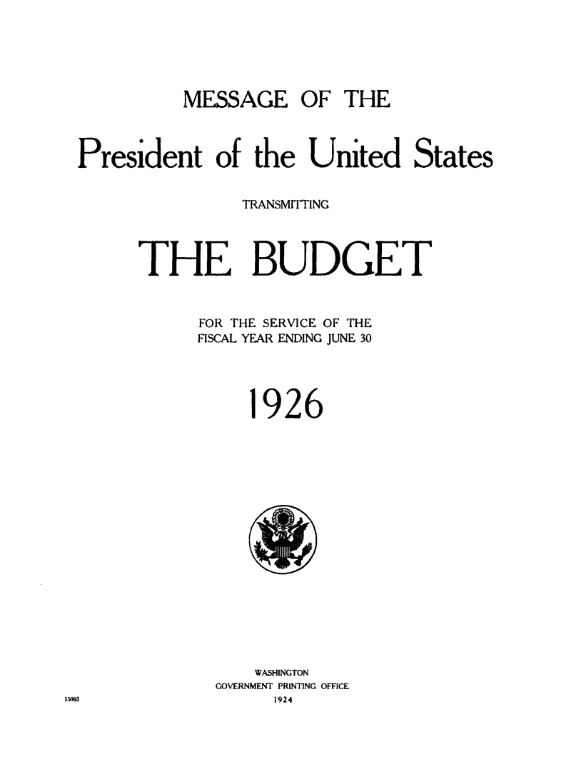 handle is hein.usfed/budusg0052 and id is 1 raw text is: MESSAGE OF THE
President of the United States
TRANSMITTING
THE BUDGET
FOR THE SERVICE OF THE
FISCAL YEAR ENDING JUNE 30
1926

WASHINGTON
GOVERNMENT PRINTING OFFICE
1924


