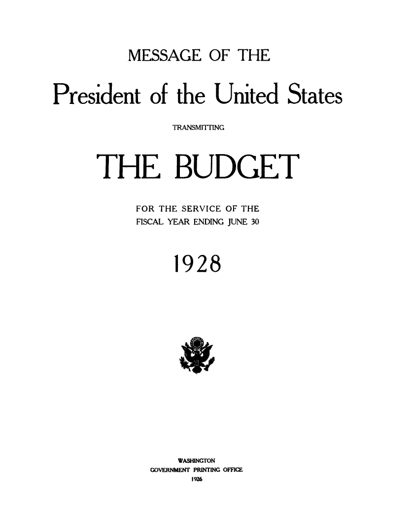 handle is hein.usfed/budusg0054 and id is 1 raw text is: MESSAGE OF THE

President of the United States
TRANSMTTING
THE BUDGET
FOR THE SERVICE OF THE
FISCAL YEAR ENDING JUNE 30
1928

WASHINGTON
GOVERNMENT PRINTING OFFICE
1926


