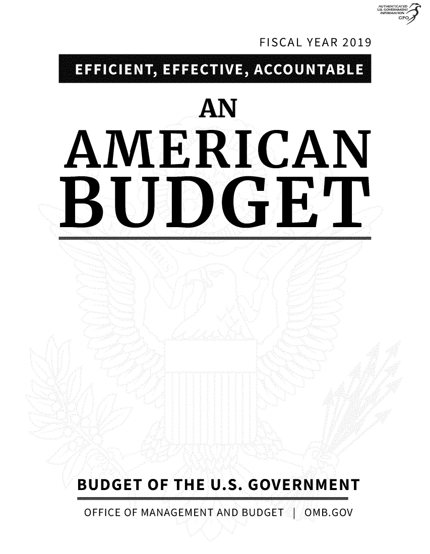 handle is hein.usfed/budusg0100 and id is 1 raw text is: AUTHENTICATED
US. GOVERNMENT
INFORMATION
  GPO


FISCAL YEAR 2019


AN


AMERICAN




BUDGET


BUDGET OF THE U.S. GOVERNMENT

OFFICE OF MANAGEMENT AND BUDGET  OMB.GOV


