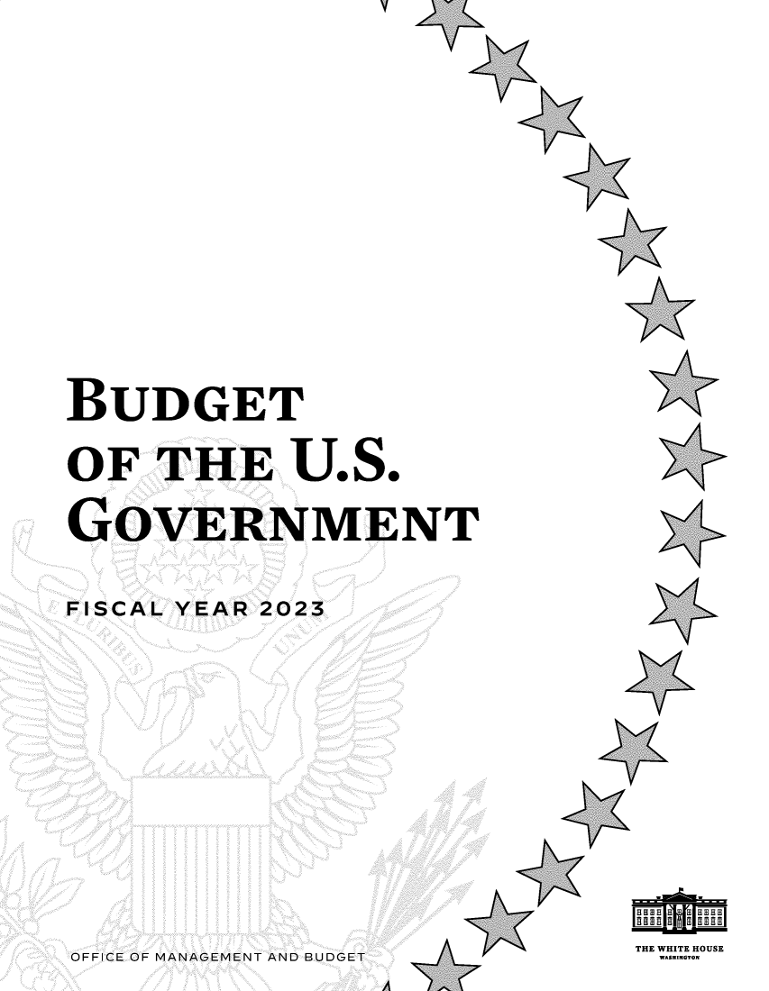 handle is hein.usfed/budusg0104 and id is 1 raw text is: y

z

v

A

9

A

BUDGET
OF THE U.S.
GOVERNMENT
FISCAL YEAR 2023

F,
7,

OFFICE OF MANAGEMENT AND BUDGET

Il

THE WHITE HOUSE
WASHINGTON

A

A


