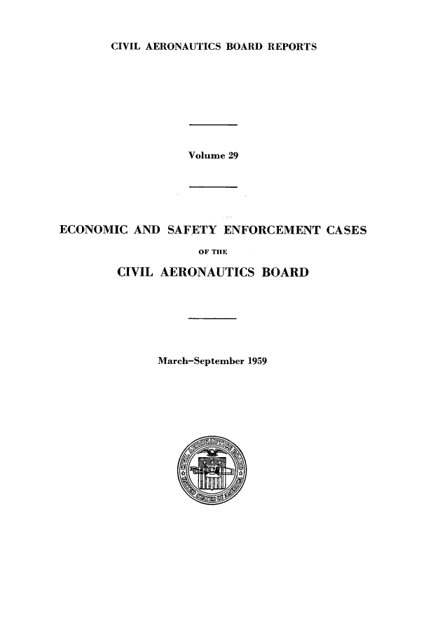 handle is hein.usfed/caero0029 and id is 1 raw text is: CIVIL AERONAUTICS BOARD REPORTS

Volume 29

ECONOMIC AND SAFETY ENFORCEMENT CASES
OF THE
CIVIL AERONAUTICS BOARD

March-September 1959


