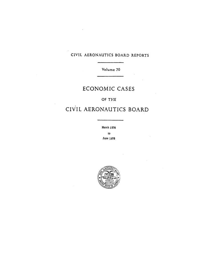 handle is hein.usfed/caero0070 and id is 1 raw text is: CIVIL AERONAUTICS BOARD REPORTS
Volume 70
ECONOMIC CASES
OF THE
CIVIL AERONAUTICS BOARD
March 1976
to
June 1976


