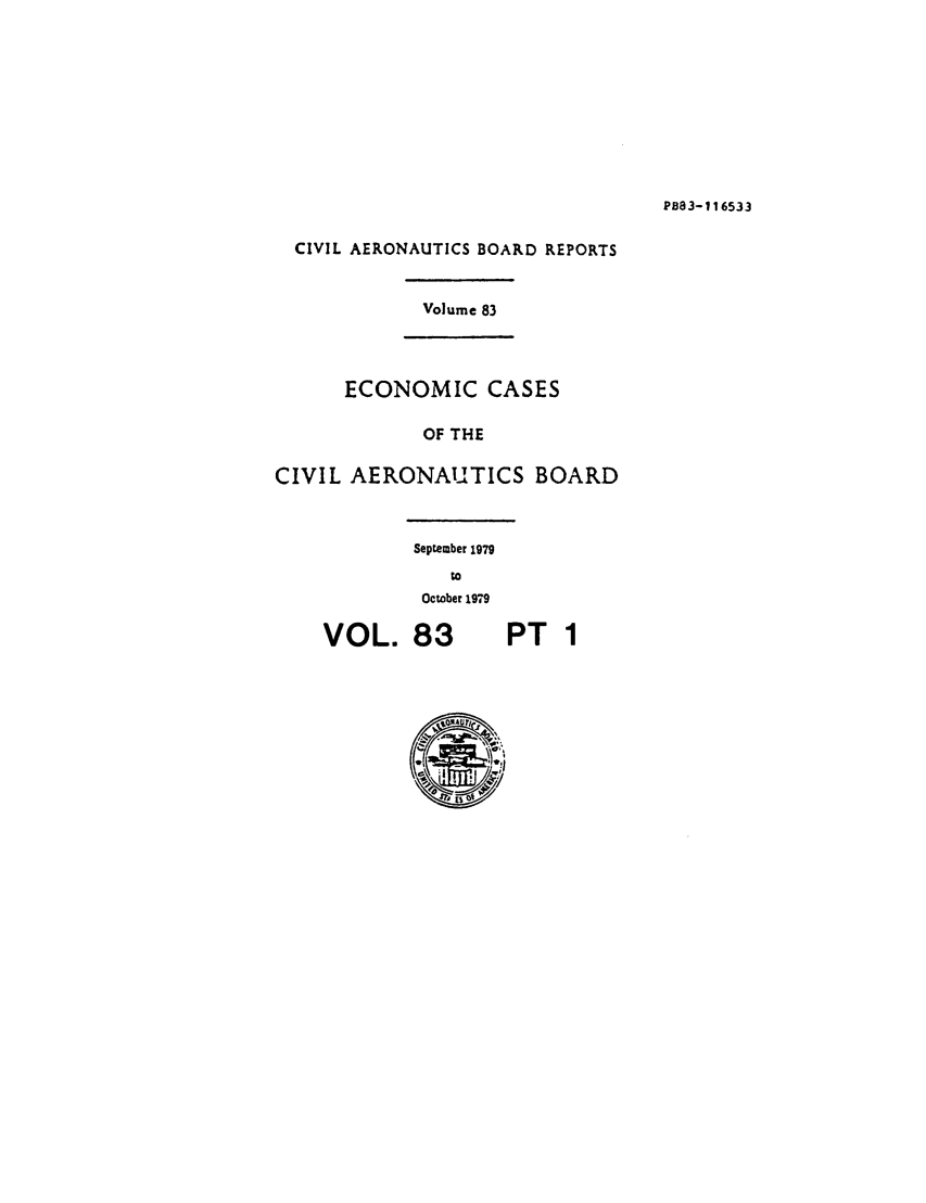 handle is hein.usfed/caero0083 and id is 1 raw text is: P883-116533

CIVIL AERONAUTICS BOARD REPORTS
Volume 83
ECONOMIC CASES
OF THE
CIVIL AERONAUTICS BOARD

September 1979
to

VOL.

October 1979
83

PT 1


