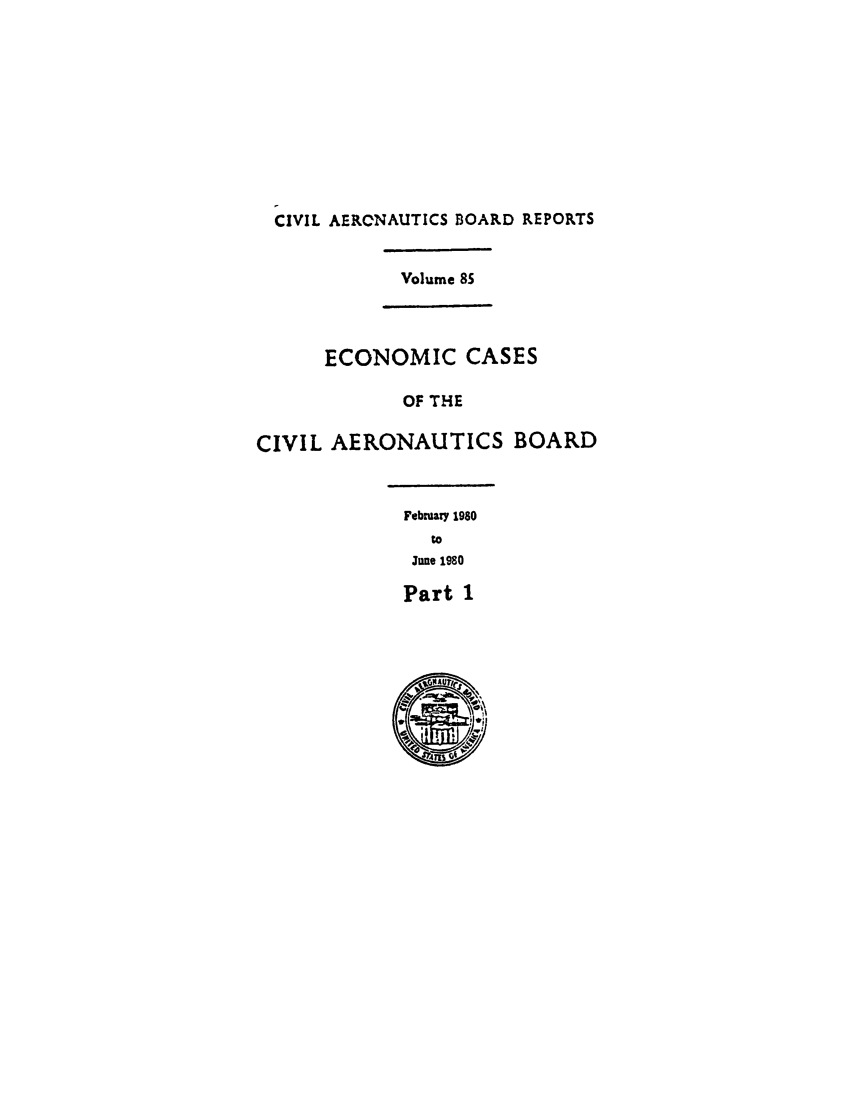 handle is hein.usfed/caero0085 and id is 1 raw text is: CIVIL AERONAUTICS BOARD REPORTS
Volume 85
ECONOMIC CASES
OF THE
CIVIL AERONAUTICS BOARD
February 1980
to
June 1980
Part 1


